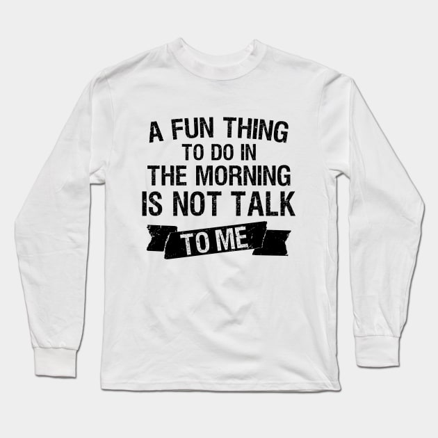 A Fun Thing To Do In The Morning Is Not Talk To Me Long Sleeve T-Shirt by Outcast Brain